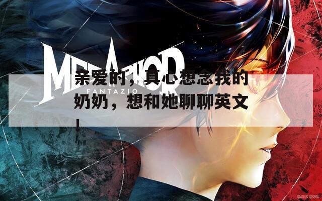 亲爱的，真心想念我的奶奶，想和她聊聊英文！