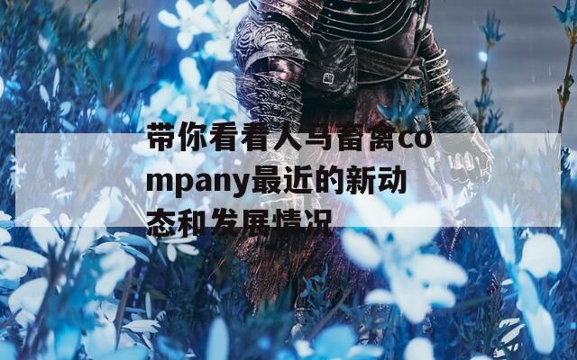 带你看看人马畜禽company最近的新动态和发展情况