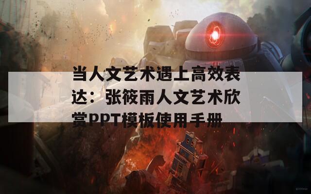 当人文艺术遇上高效表达：张筱雨人文艺术欣赏PPT模板使用手册
