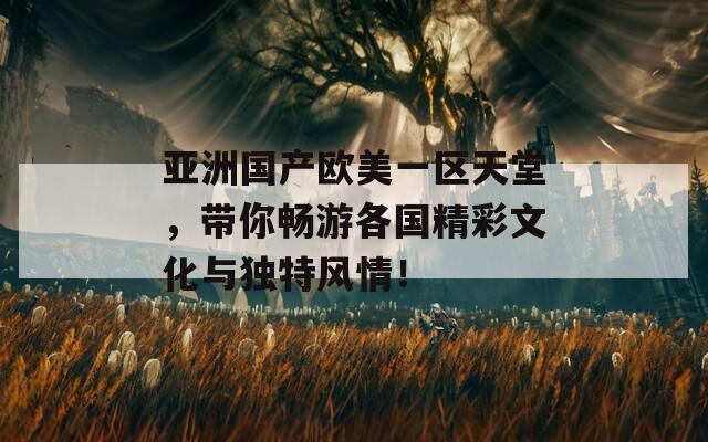 亚洲国产欧美一区天堂，带你畅游各国精彩文化与独特风情！