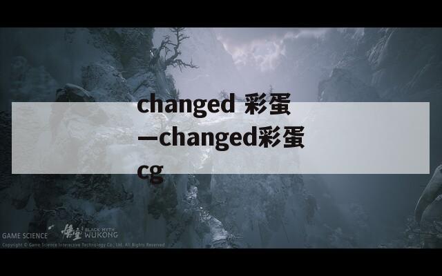 changed 彩蛋—changed彩蛋cg