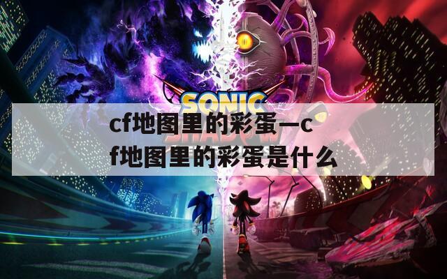 cf地图里的彩蛋—cf地图里的彩蛋是什么