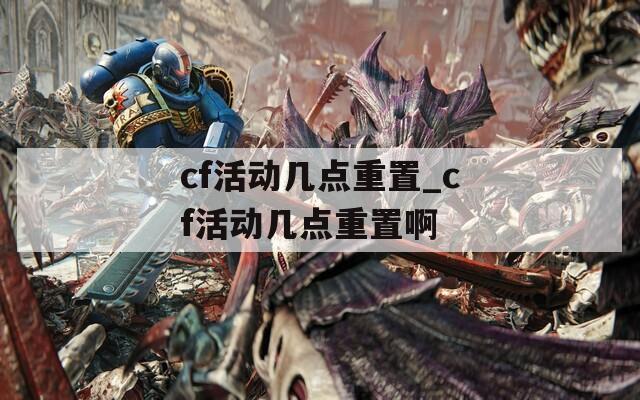 cf活动几点重置_cf活动几点重置啊