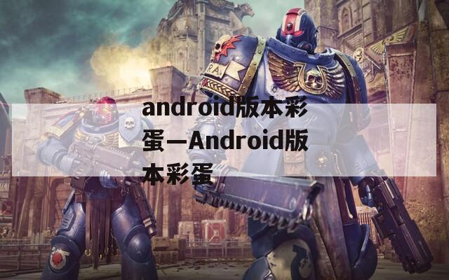 android版本彩蛋—Android版本彩蛋