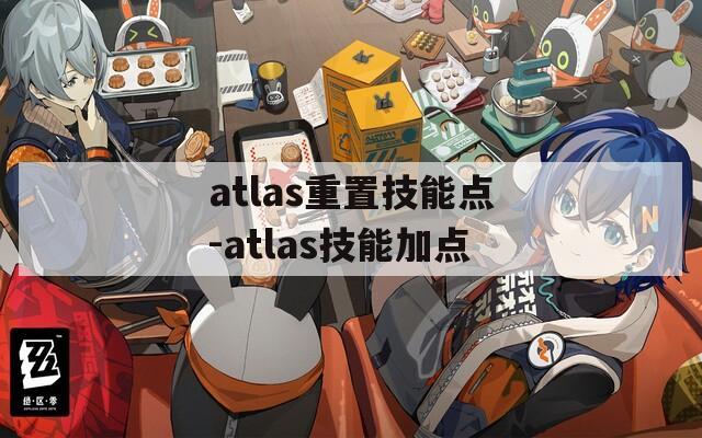 atlas重置技能点-atlas技能加点