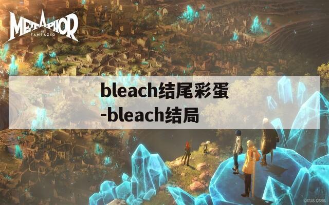 bleach结尾彩蛋-bleach结局