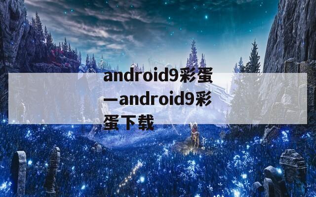 android9彩蛋—android9彩蛋下载
