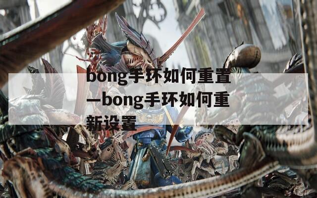 bong手环如何重置—bong手环如何重新设置