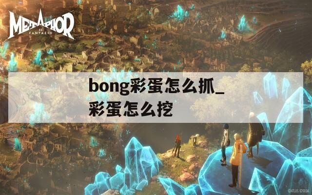 bong彩蛋怎么抓_彩蛋怎么挖