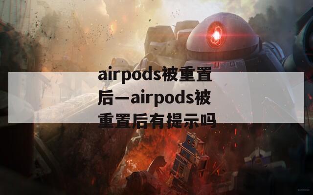 airpods被重置后—airpods被重置后有提示吗