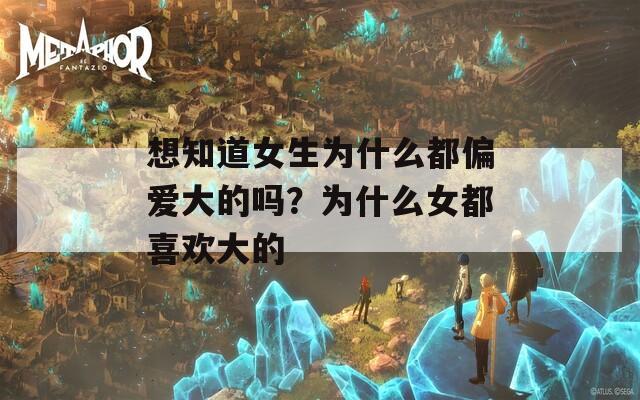 想知道女生为什么都偏爱大的吗？为什么女都喜欢大的