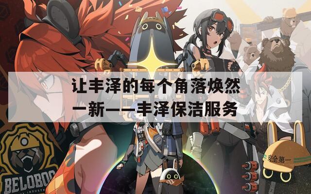 让丰泽的每个角落焕然一新——丰泽保洁服务
