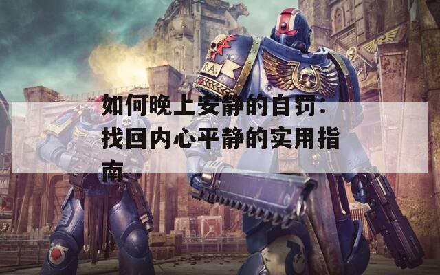 如何晚上安静的自罚：找回内心平静的实用指南