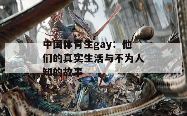中国体育生gay：他们的真实生活与不为人知的故事