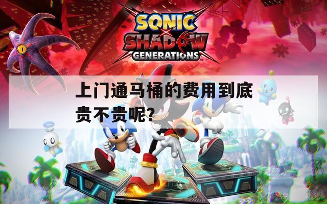 上门通马桶的费用到底贵不贵呢？