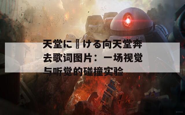 天堂に駆ける向天堂奔去歌词图片：一场视觉与听觉的碰撞实验