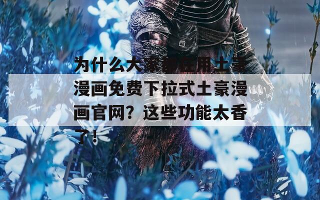 为什么大家都在用土豪漫画免费下拉式土豪漫画官网？这些功能太香了！