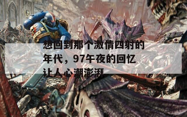 想回到那个激情四射的年代，97午夜的回忆让人心潮澎湃。