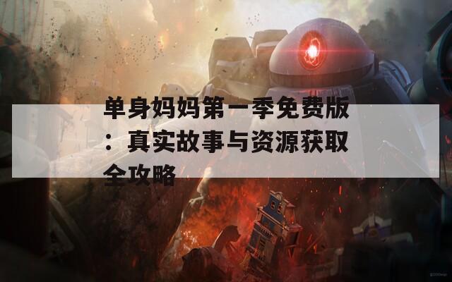 单身妈妈第一季免费版：真实故事与资源获取全攻略