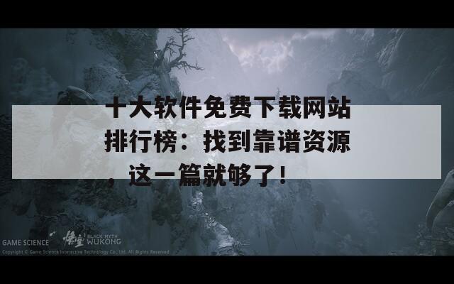 十大软件免费下载网站排行榜：找到靠谱资源，这一篇就够了！