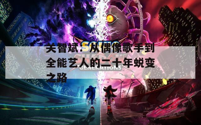 关智斌：从偶像歌手到全能艺人的二十年蜕变之路