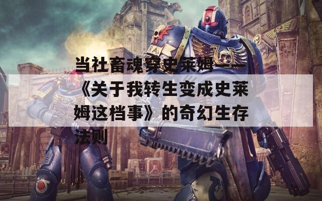 当社畜魂穿史莱姆——《关于我转生变成史莱姆这档事》的奇幻生存法则