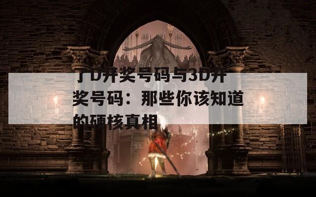 了D开奖号码与3D开奖号码：那些你该知道的硬核真相