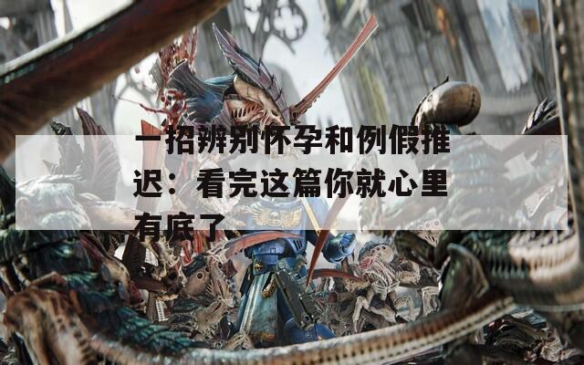 一招辨别怀孕和例假推迟：看完这篇你就心里有底了