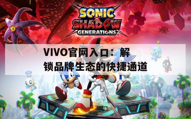 VIVO官网入口：解锁品牌生态的快捷通道