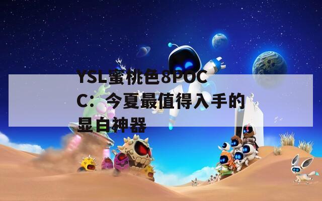 YSL蜜桃色8POCC：今夏最值得入手的显白神器