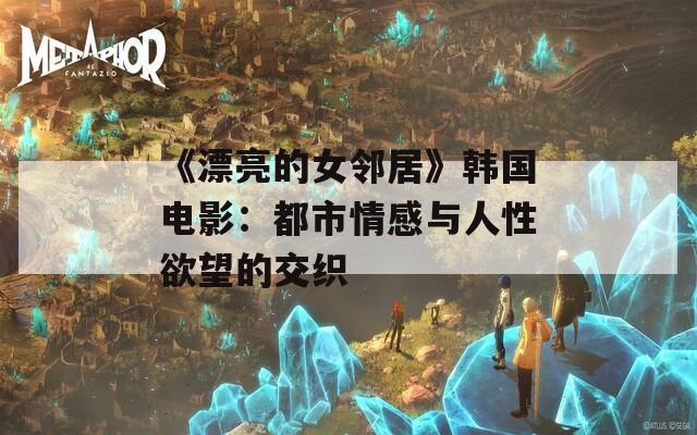 《漂亮的女邻居》韩国电影：都市情感与人性欲望的交织