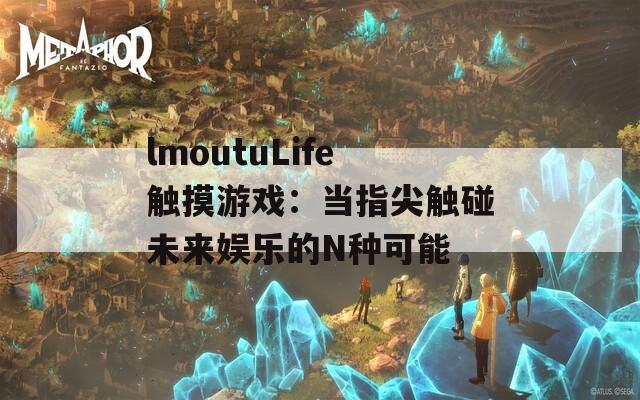 lmoutuLife触摸游戏：当指尖触碰未来娱乐的N种可能