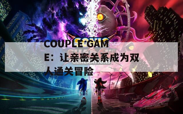 COUPLE GAME：让亲密关系成为双人通关冒险