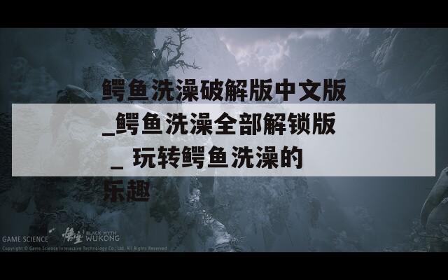 鳄鱼洗澡破解版中文版_鳄鱼洗澡全部解锁版 _ 玩转鳄鱼洗澡的乐趣