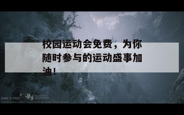 校园运动会免费，为你随时参与的运动盛事加油！