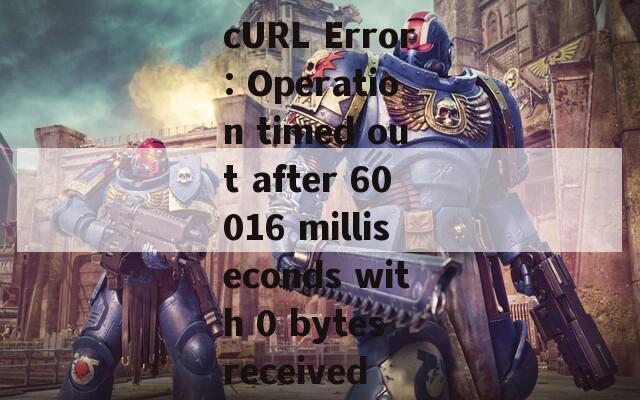 cURL Error: Operation timed out after 60016 milliseconds with 0 bytes received