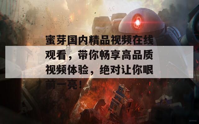 蜜芽国内精品视频在线观看，带你畅享高品质视频体验，绝对让你眼前一亮！