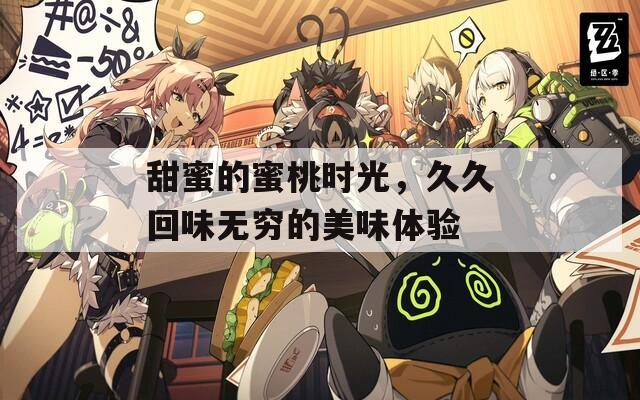 甜蜜的蜜桃时光，久久回味无穷的美味体验