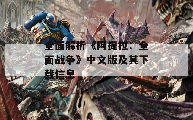 全面解析《阿提拉：全面战争》中文版及其下载信息