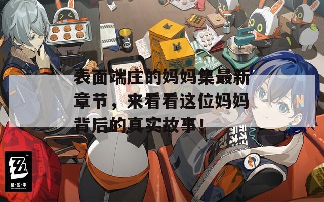 表面端庄的妈妈集最新章节，来看看这位妈妈背后的真实故事！