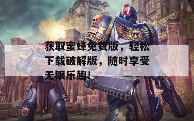 获取蜜蜂免费版，轻松下载破解版，随时享受无限乐趣！