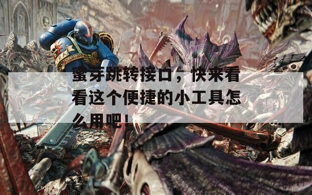蜜芽跳转接口，快来看看这个便捷的小工具怎么用吧！