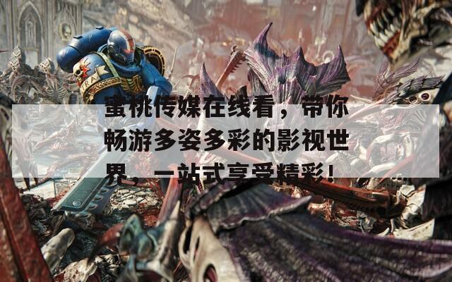 蜜桃传媒在线看，带你畅游多姿多彩的影视世界，一站式享受精彩！