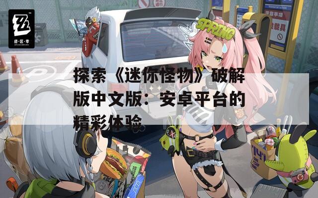 探索《迷你怪物》破解版中文版：安卓平台的精彩体验