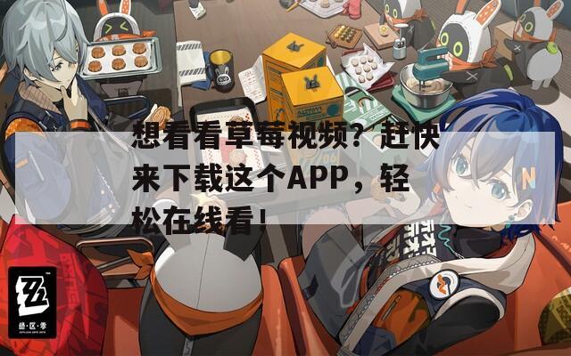 想看看草莓视频？赶快来下载这个APP，轻松在线看！