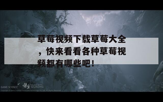 草莓视频下载草莓大全，快来看看各种草莓视频都有哪些吧！