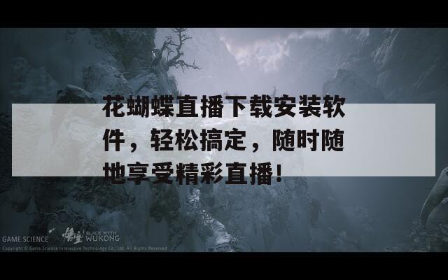 花蝴蝶直播下载安装软件，轻松搞定，随时随地享受精彩直播！