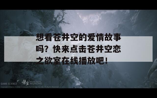 想看苍井空的爱情故事吗？快来点击苍井空恋之欲室在线播放吧！