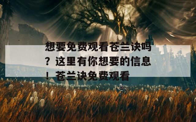 想要免费观看苍兰诀吗？这里有你想要的信息！苍兰诀免费观看