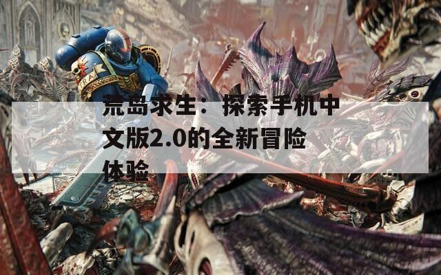 荒岛求生：探索手机中文版2.0的全新冒险体验